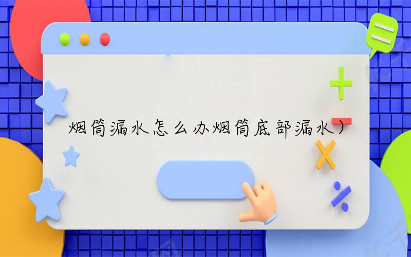 烟筒漏水怎么办（烟筒底部漏水）