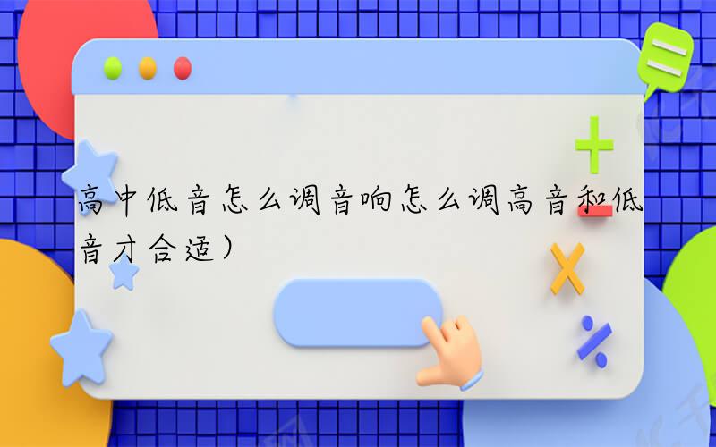 高中低音怎么调（音响怎么调高音和低音才合适）